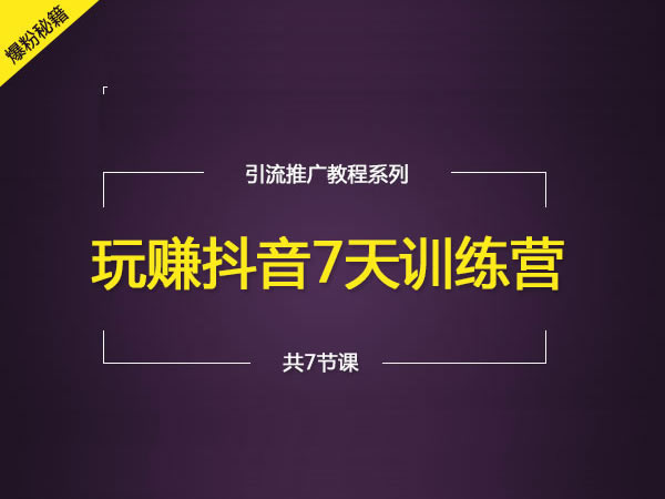 玩赚抖音7天训练营抖音增粉引流教程