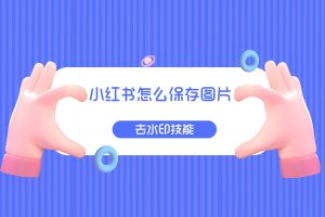 小红书保存图片怎么去水印保存原图?如何批量下载图集?