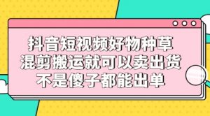 抖音好物推荐怎么做?混剪搬运抖音好物种草视频也能赚钱