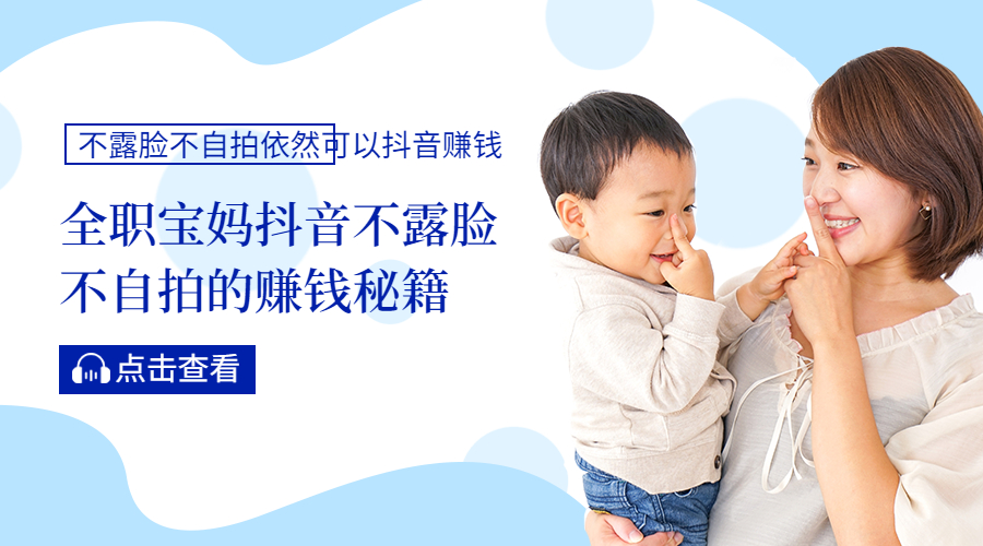 抖音教程:全站妈妈如何抖音不露脸不自拍赚钱的成功经验
