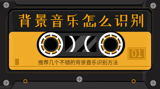 推荐几款好用的识别背景音乐的软件，帮你快速找BGM背景音乐
