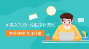 副业小投入赚钱项目：ai美女换脸视频+网盘拉新 日赚1万不是梦