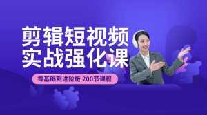 短视频剪辑教程分享：200节干货实战短视频剪辑强化课